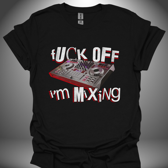 Funny DJ T-shirt, 'Fuck Off I’m Mixing' design in black, front view